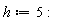 h := 5