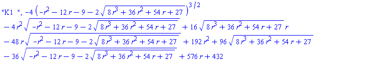 "K1  ", -4*(-r^2-12*r-9-2*(8*r^3+36*r^2+54*r+27)^(1/2))^(3/2)-4*r^2*(-r^2-12*r-9-2*(8*r^3+36*r^2+54*r+27)^(1/2))^(1/2)+16*(8*r^3+36*r^2+54*r+27)^(1/2)*r-48*r*(-r^2-12*r-9-2*(8*r^3+36*r^2+54*r+27)^(1/2))^(1/2)+192*r^2+96*(8*r^3+36*r^2+54*r+27)^(1/2)-36*(-r^2-12*r-9-2*(8*r^3+36*r^2+54*r+27)^(1/2))^(1/2)+576*r+432