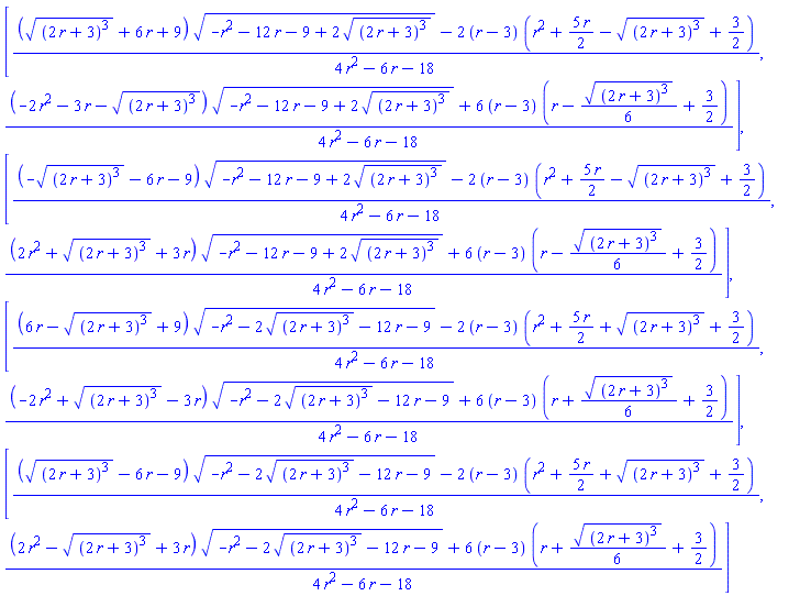 [((((2*r+3)^3)^(1/2)+6*r+9)*(-r^2-12*r-9+2*((2*r+3)^3)^(1/2))^(1/2)-2*(r-3)*(r^2+(5/2)*r-((2*r+3)^3)^(1/2)+3/2))/(4*r^2-6*r-18), ((-2*r^2-3*r-((2*r+3)^3)^(1/2))*(-r^2-12*r-9+2*((2*r+3)^3)^(1/2))^(1/2)+6*(r-3)*(r-(1/6)*((2*r+3)^3)^(1/2)+3/2))/(4*r^2-6*r-18)], [((-((2*r+3)^3)^(1/2)-6*r-9)*(-r^2-12*r-9+2*((2*r+3)^3)^(1/2))^(1/2)-2*(r-3)*(r^2+(5/2)*r-((2*r+3)^3)^(1/2)+3/2))/(4*r^2-6*r-18), ((2*r^2+((2*r+3)^3)^(1/2)+3*r)*(-r^2-12*r-9+2*((2*r+3)^3)^(1/2))^(1/2)+6*(r-3)*(r-(1/6)*((2*r+3)^3)^(1/2)+3/2))/(4*r^2-6*r-18)], [((6*r-((2*r+3)^3)^(1/2)+9)*(-r^2-2*((2*r+3)^3)^(1/2)-12*r-9)^(1/2)-2*(r-3)*(r^2+(5/2)*r+((2*r+3)^3)^(1/2)+3/2))/(4*r^2-6*r-18), ((-2*r^2+((2*r+3)^3)^(1/2)-3*r)*(-r^2-2*((2*r+3)^3)^(1/2)-12*r-9)^(1/2)+6*(r-3)*(r+(1/6)*((2*r+3)^3)^(1/2)+3/2))/(4*r^2-6*r-18)], [((((2*r+3)^3)^(1/2)-6*r-9)*(-r^2-2*((2*r+3)^3)^(1/2)-12*r-9)^(1/2)-2*(r-3)*(r^2+(5/2)*r+((2*r+3)^3)^(1/2)+3/2))/(4*r^2-6*r-18), ((2*r^2-((2*r+3)^3)^(1/2)+3*r)*(-r^2-2*((2*r+3)^3)^(1/2)-12*r-9)^(1/2)+6*(r-3)*(r+(1/6)*((2*r+3)^3)^(1/2)+3/2))/(4*r^2-6*r-18)]