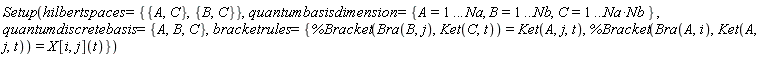 Setup(hilbertspaces = {{A, C}, {B, C}}, quantumbasisdimension = {A = 1 .. Na, B = 1 .. Nb, C = 1 .. Na*Nb}, quantumdiscretebasis = {A, B, C}, bracketrules = {%Bracket(Bra(A, i), Ket(A, j, t)) = X[i, j](t), %Bracket(Bra(B, j), Ket(C, t)) = Ket(A, j, t)})
