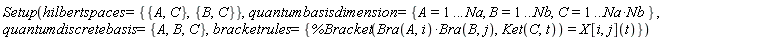 Setup(hilbertspaces = {{A, C}, {B, C}}, quantumbasisdimension = {A = 1 .. Na, B = 1 .. Nb, C = 1 .. Na*Nb}, quantumdiscretebasis = {A, B, C}, bracketrules = {%Bracket(Bra(A, i)*Bra(B, j), Ket(C, t)) = X[i, j](t)})