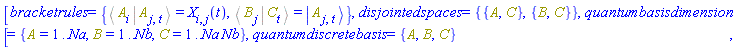 [bracketrules = {%Bracket(%Bra(A, i), %Ket(A, j, t)) = X[i, j](t), %Bracket(%Bra(B, j), %Ket(C, t)) = Physics:-Ket(A, j, t)}, disjointedspaces = {{A, C}, {B, C}}, quantumbasisdimension = {A = 1 .. Na, B = 1 .. Nb, C = 1 .. Na*Nb}, quantumdiscretebasis = {A, B, C}]