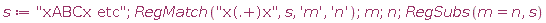 s := "xABCx etc"; RegMatch("x(.+)x", s, 'm', 'n'); m; n; RegSubs(m = n, s)