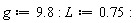 g := 9.8; L := .75