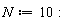 N := 10: