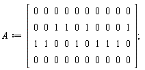 A := Matrix(4, 10, {(1, 1) = 0, (1, 2) = 0, (1, 3) = 0, (1, 4) = 0, (1, 5) = 0, (1, 6) = 0, (1, 7) = 0, (1, 8) = 0, (1, 9) = 0, (1, 10) = 0, (2, 1) = 0, (2, 2) = 0, (2, 3) = 1, (2, 4) = 1, (2, 5) = 0, (2, 6) = 1, (2, 7) = 0, (2, 8) = 0, (2, 9) = 0, (2, 10) = 1, (3, 1) = 1, (3, 2) = 1, (3, 3) = 0, (3, 4) = 0, (3, 5) = 1, (3, 6) = 0, (3, 7) = 1, (3, 8) = 1, (3, 9) = 1, (3, 10) = 0, (4, 1) = 0, (4, 2) = 0, (4, 3) = 0, (4, 4) = 0, (4, 5) = 0, (4, 6) = 0, (4, 7) = 0, (4, 8) = 0, (4, 9) = 0, (4, 10) = 0})