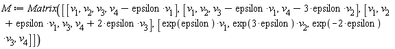 M := Matrix([[v[1], v[2], v[3], -epsilon*v[1]+v[4]], [v[1], v[2], -epsilon*v[1]+v[3], -3*epsilon*v[2]+v[4]], [v[1], epsilon*v[1]+v[2], v[3], 2*epsilon*v[3]+v[4]], [exp(epsilon)*v[1], exp(3*epsilon)*v[2], exp(-2*epsilon)*v[3], v[4]]])