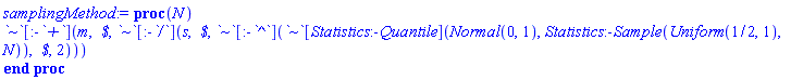 proc (N) `~`[:-`+`](m, ` $`, `~`[:-`/`](s, ` $`, `~`[:-`^`](`~`[Statistics:-Quantile](Normal(0, 1), Statistics:-Sample(Uniform(1/2, 1), N)), ` $`, 2))) end proc