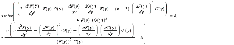 dsolve((2*d^2*F(Y)*F(y)*G(y)/dy^2-(d*F(y)/dy*(d*G(y)/dy))*F(y)+(n-3)*(d*F(y)/dy)^2*G(y))/(4*F(y)*G(y)^2) = A, -(3*(2*d^2*F(y)/dy^2-(d*F(y)/dy)^2*G(y)-(d*F(y)/dy*(d*G(y)/dy))*F(y)))/(F(y)^2*G(y)) = B)