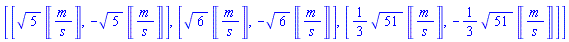 [[5^(1/2)*Units:-Unit(('m')/('s')), -5^(1/2)*Units:-Unit(('m')/('s'))], [6^(1/2)*Units:-Unit(('m')/('s')), -6^(1/2)*Units:-Unit(('m')/('s'))], [(1/3)*51^(1/2)*Units:-Unit(('m')/('s')), -(1/3)*51^(1/2)*Units:-Unit(('m')/('s'))]]