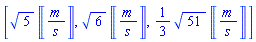 [5^(1/2)*Units:-Unit(('m')/('s')), 6^(1/2)*Units:-Unit(('m')/('s')), (1/3)*51^(1/2)*Units:-Unit(('m')/('s'))]