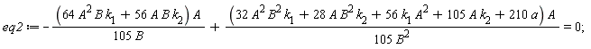 eq2 := -(64*A^2*B*k[1]+56*A*B*k[2])*A/(105*B)+(32*A^2*B^2*k[1]+28*A*B^2*k[2]+56*A^2*k[1]+105*A*k[2]+210*a)*A/(105*B^2) = 0