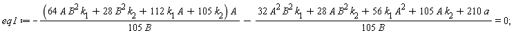 eq1 := -(64*A*B^2*k[1]+28*B^2*k[2]+112*A*k[1]+105*k[2])*A/(105*B)-(32*A^2*B^2*k[1]+28*A*B^2*k[2]+56*A^2*k[1]+105*A*k[2]+210*a)/(105*B) = 0