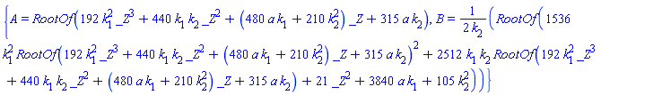 {A = RootOf(192*k[1]^2*_Z^3+440*k[1]*k[2]*_Z^2+(480*a*k[1]+210*k[2]^2)*_Z+315*a*k[2]), B = (1/2)*RootOf(1536*k[1]^2*RootOf(192*k[1]^2*_Z^3+440*k[1]*k[2]*_Z^2+(480*a*k[1]+210*k[2]^2)*_Z+315*a*k[2])^2+2512*k[1]*k[2]*RootOf(192*k[1]^2*_Z^3+440*k[1]*k[2]*_Z^2+(480*a*k[1]+210*k[2]^2)*_Z+315*a*k[2])+21*_Z^2+3840*a*k[1]+105*k[2]^2)/k[2]}