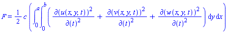 F = (1/2)*c*(int(int(`&PartialD;`(u(x, y, t))^2/`&PartialD;`(t)^2+`&PartialD;`(v(x, y, t))^2/`&PartialD;`(t)^2+`&PartialD;`(w(x, y, t))^2/`&PartialD;`(t)^2, y = 0 .. b), x = 0 .. a))