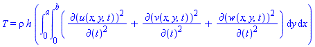 T = rho*h*(int(int(`&PartialD;`(u(x, y, t))^2/`&PartialD;`(t)^2+`&PartialD;`(v(x, y, t))^2/`&PartialD;`(t)^2+`&PartialD;`(w(x, y, t))^2/`&PartialD;`(t)^2, y = 0 .. b), x = 0 .. a))
