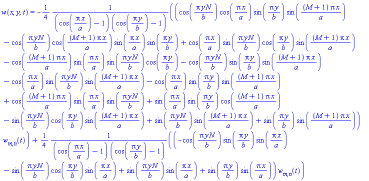 w(x, y, t) = -(1/4)*(cos(Pi*y*N/b)*cos(Pi*x/a)*sin(Pi*y/b)*sin((M+1)*Pi*x/a)-cos(Pi*y*N/b)*cos((M+1)*Pi*x/a)*sin(Pi*x/a)*sin(Pi*y/b)+cos(Pi*x/a)*sin(Pi*y*N/b)*cos(Pi*y/b)*sin((M+1)*Pi*x/a)-cos((M+1)*Pi*x/a)*sin(Pi*x/a)*sin(Pi*y*N/b)*cos(Pi*y/b)-cos(Pi*y*N/b)*sin(Pi*y/b)*sin((M+1)*Pi*x/a)-cos(Pi*x/a)*sin(Pi*y*N/b)*sin((M+1)*Pi*x/a)-cos(Pi*x/a)*sin(Pi*y/b)*sin((M+1)*Pi*x/a)+cos((M+1)*Pi*x/a)*sin(Pi*x/a)*sin(Pi*y*N/b)+sin(Pi*x/a)*sin(Pi*y/b)*cos((M+1)*Pi*x/a)-sin(Pi*y*N/b)*cos(Pi*y/b)*sin((M+1)*Pi*x/a)+sin(Pi*y*N/b)*sin((M+1)*Pi*x/a)+sin(Pi*y/b)*sin((M+1)*Pi*x/a))*`w__m,n`(t)/((cos(Pi*x/a)-1)*(cos(Pi*y/b)-1))+(1/4)*(-cos(Pi*y*N/b)*sin(Pi*y/b)*sin(Pi*x/a)-sin(Pi*y*N/b)*cos(Pi*y/b)*sin(Pi*x/a)+sin(Pi*y*N/b)*sin(Pi*x/a)+sin(Pi*y/b)*sin(Pi*x/a))*`w__m,n`(t)/((cos(Pi*x/a)-1)*(cos(Pi*y/b)-1))