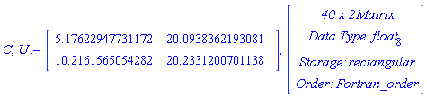C, U := Matrix(2, 2, {(1, 1) = 5.17622947731172, (1, 2) = 20.0938362193081, (2, 1) = 10.2161565054282, (2, 2) = 20.2331200701138}), Vector(4, {(1) = ` 40 x 2 `*Matrix, (2) = `Data Type: `*float[8], (3) = `Storage: `*rectangular, (4) = `Order: `*Fortran_order})