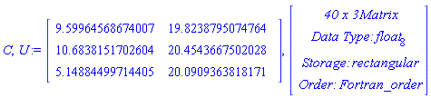 C, U := Matrix(3, 2, {(1, 1) = 9.59964568674007, (1, 2) = 19.8238795074764, (2, 1) = 10.6838151702604, (2, 2) = 20.4543667502028, (3, 1) = 5.14884499714405, (3, 2) = 20.0909363818171}), Vector(4, {(1) = ` 40 x 3 `*Matrix, (2) = `Data Type: `*float[8], (3) = `Storage: `*rectangular, (4) = `Order: `*Fortran_order})