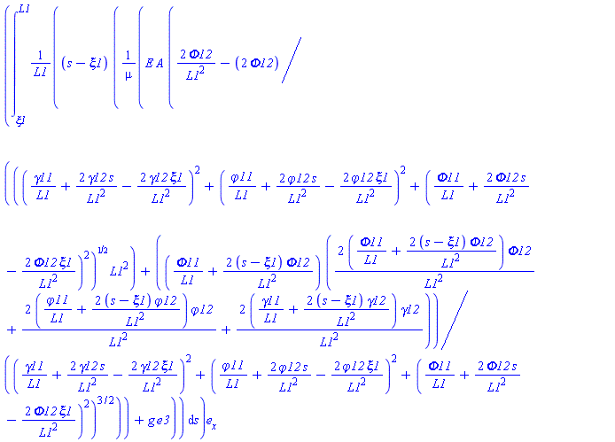 (int((s-xi1)*(E*A*(2*Phi12/L1^2-2*Phi12/(sqrt((gamma11/L1+2*gamma12*s/L1^2-2*gamma12*xi1/L1^2)^2+(`&varphi;11`/L1+2*`&varphi;12`*s/L1^2-2*`&varphi;12`*xi1/L1^2)^2+(Phi11/L1+2*Phi12*s/L1^2-2*Phi12*xi1/L1^2)^2)*L1^2)+(Phi11/L1+(2*(s-xi1))*Phi12/L1^2)*((2*(Phi11/L1+(2*(s-xi1))*Phi12/L1^2))*Phi12/L1^2+(2*(`&varphi;11`/L1+(2*(s-xi1))*`&varphi;12`/L1^2))*`&varphi;12`/L1^2+(2*(gamma11/L1+(2*(s-xi1))*gamma12/L1^2))*gamma12/L1^2)/((gamma11/L1+2*gamma12*s/L1^2-2*gamma12*xi1/L1^2)^2+(`&varphi;11`/L1+2*`&varphi;12`*s/L1^2-2*`&varphi;12`*xi1/L1^2)^2+(Phi11/L1+2*Phi12*s/L1^2-2*Phi12*xi1/L1^2)^2)^(3/2))/mu+g*e3)/L1, s = xi1 .. L1))*e[x]