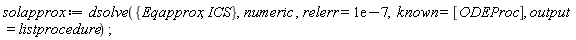 solapprox := dsolve({ICS, Eqapprox}, numeric, relerr = 0.1e-6, known = [ODEProc], output = listprocedure);