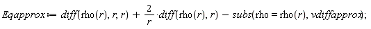 Eqapprox := diff(rho(r), r, r)+2*(diff(rho(r), r))/r-subs(rho = rho(r), vdiffapprox);