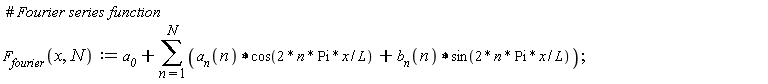 " #` Fourier series function`  `F__fourier`(x,N):=`a__0`+(&sum;)(`a__n`(n)&lowast;cos(2 * n * Pi * x / L) +`b__n`(n)&lowast;sin(2* n * Pi * x / L));"