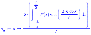 proc (n) options operator, arrow; 2*(int(F(x)*cos(2*n*Pi*x/L), x = -(1/2)*L .. (1/2)*L))/L end proc