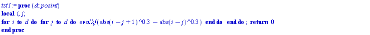 tst1 := proc (d::posint) local i, j; for i to d do for j to d do evalhf(abs(i-j+1)^.3-abs(i-j)^.3) end do end do; return 0 end proc
