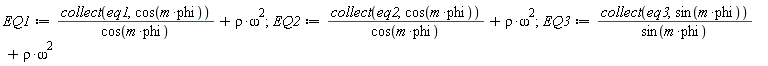 EQ1 := collect(eq1, cos(m*phi))/cos(m*phi)+rho*omega^2; EQ2 := collect(eq2, cos(m*phi))/cos(m*phi)+rho*omega^2; EQ3 := collect(eq3, sin(m*phi))/sin(m*phi)+rho*omega^2