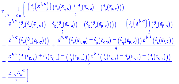 Physics:-EnergyMomentum[mu, nu] = (1/8)*((1/2)*Physics:-d_[beta](Physics:-g_[`~beta`, `~upsilon`], [X])*(Physics:-d_[nu](Physics:-g_[mu, upsilon], [X])+Physics:-d_[mu](Physics:-g_[nu, upsilon], [X])-Physics:-d_[upsilon](Physics:-g_[mu, nu], [X]))+(1/2)*Physics:-g_[`~beta`, `~upsilon`]*(Physics:-d_[beta](Physics:-d_[nu](Physics:-g_[mu, upsilon], [X]), [X])+Physics:-d_[beta](Physics:-d_[mu](Physics:-g_[nu, upsilon], [X]), [X])-Physics:-d_[beta](Physics:-d_[upsilon](Physics:-g_[mu, nu], [X]), [X]))-(1/2)*Physics:-d_[nu](Physics:-g_[`~beta`, `~sigma`], [X])*Physics:-d_[mu](Physics:-g_[beta, sigma], [X])-(1/2)*Physics:-g_[`~beta`, `~sigma`]*Physics:-d_[nu](Physics:-d_[mu](Physics:-g_[beta, sigma], [X]), [X])+(1/4)*Physics:-g_[`~kappa`, `~psi`]*(Physics:-d_[nu](Physics:-g_[mu, psi], [X])+Physics:-d_[mu](Physics:-g_[nu, psi], [X])-Physics:-d_[psi](Physics:-g_[mu, nu], [X]))*Physics:-g_[`~beta`, `~lambda`]*Physics:-d_[kappa](Physics:-g_[beta, lambda], [X])-(1/4)*Physics:-g_[`~chi`, `~kappa`]*(Physics:-d_[mu](Physics:-g_[beta, chi], [X])+Physics:-d_[beta](Physics:-g_[chi, mu], [X])-Physics:-d_[chi](Physics:-g_[beta, mu], [X]))*Physics:-g_[`~beta`, `~tau`]*(Physics:-d_[nu](Physics:-g_[kappa, tau], [X])+Physics:-d_[kappa](Physics:-g_[nu, tau], [X])-Physics:-d_[tau](Physics:-g_[kappa, nu], [X]))-(1/2)*Physics:-g_[mu, nu]*Physics:-Ricci[alpha, `~alpha`])/Pi