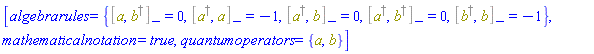 [algebrarules = {%Commutator(a, %Dagger(b)) = 0, %Commutator(%Dagger(a), a) = -1, %Commutator(%Dagger(a), b) = 0, %Commutator(%Dagger(a), %Dagger(b)) = 0, %Commutator(%Dagger(b), b) = -1}, mathematicalnotation = true, quantumoperators = {a, b}]