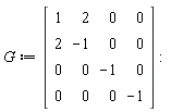 G := Matrix(4, 4, {(1, 1) = 1, (1, 2) = 2, (1, 3) = 0, (1, 4) = 0, (2, 1) = 2, (2, 2) = -1, (2, 3) = 0, (2, 4) = 0, (3, 1) = 0, (3, 2) = 0, (3, 3) = -1, (3, 4) = 0, (4, 1) = 0, (4, 2) = 0, (4, 3) = 0, (4, 4) = -1})