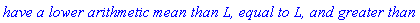 `have a lower arithmetic mean than L, equal to L, and greater than L.`