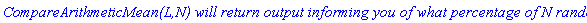 `CompareArithmeticMean(L,N) will return output informing you of what percentage of N random`
