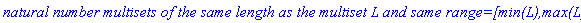 `natural number multisets of the same length as the multiset L and same range=[min(L),max(L)]`