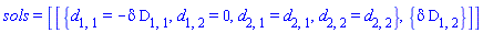 sols = [[{d[1, 1] = -delta*D[1, 1], d[1, 2] = 0, d[2, 1] = d[2, 1], d[2, 2] = d[2, 2]}, {delta*D[1, 2]}]]