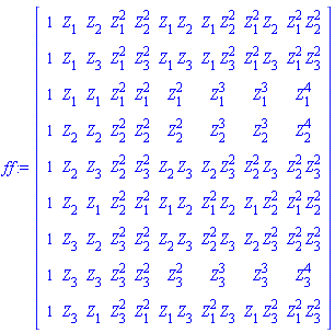 ff := Matrix(9, 9, {(1, 1) = 1, (1, 2) = Z[1], (1, 3) = Z[2], (1, 4) = Z[1]^2, (1, 5) = Z[2]^2, (1, 6) = Z[1]*Z[2], (1, 7) = Z[1]*Z[2]^2, (1, 8) = Z[1]^2*Z[2], (1, 9) = Z[1]^2*Z[2]^2, (2, 1) = 1, (2, 2) = Z[1], (2, 3) = Z[3], (2, 4) = Z[1]^2, (2, 5) = Z[3]^2, (2, 6) = Z[1]*Z[3], (2, 7) = Z[1]*Z[3]^2, (2, 8) = Z[1]^2*Z[3], (2, 9) = Z[1]^2*Z[3]^2, (3, 1) = 1, (3, 2) = Z[1], (3, 3) = Z[1], (3, 4) = Z[1]^2, (3, 5) = Z[1]^2, (3, 6) = Z[1]^2, (3, 7) = Z[1]^3, (3, 8) = Z[1]^3, (3, 9) = Z[1]^4, (4, 1) = 1, (4, 2) = Z[2], (4, 3) = Z[2], (4, 4) = Z[2]^2, (4, 5) = Z[2]^2, (4, 6) = Z[2]^2, (4, 7) = Z[2]^3, (4, 8) = Z[2]^3, (4, 9) = Z[2]^4, (5, 1) = 1, (5, 2) = Z[2], (5, 3) = Z[3], (5, 4) = Z[2]^2, (5, 5) = Z[3]^2, (5, 6) = Z[2]*Z[3], (5, 7) = Z[2]*Z[3]^2, (5, 8) = Z[2]^2*Z[3], (5, 9) = Z[2]^2*Z[3]^2, (6, 1) = 1, (6, 2) = Z[2], (6, 3) = Z[1], (6, 4) = Z[2]^2, (6, 5) = Z[1]^2, (6, 6) = Z[1]*Z[2], (6, 7) = Z[1]^2*Z[2], (6, 8) = Z[1]*Z[2]^2, (6, 9) = Z[1]^2*Z[2]^2, (7, 1) = 1, (7, 2) = Z[3], (7, 3) = Z[2], (7, 4) = Z[3]^2, (7, 5) = Z[2]^2, (7, 6) = Z[2]*Z[3], (7, 7) = Z[2]^2*Z[3], (7, 8) = Z[2]*Z[3]^2, (7, 9) = Z[2]^2*Z[3]^2, (8, 1) = 1, (8, 2) = Z[3], (8, 3) = Z[3], (8, 4) = Z[3]^2, (8, 5) = Z[3]^2, (8, 6) = Z[3]^2, (8, 7) = Z[3]^3, (8, 8) = Z[3]^3, (8, 9) = Z[3]^4, (9, 1) = 1, (9, 2) = Z[3], (9, 3) = Z[1], (9, 4) = Z[3]^2, (9, 5) = Z[1]^2, (9, 6) = Z[1]*Z[3], (9, 7) = Z[1]^2*Z[3], (9, 8) = Z[1]*Z[3]^2, (9, 9) = Z[1]^2*Z[3]^2})