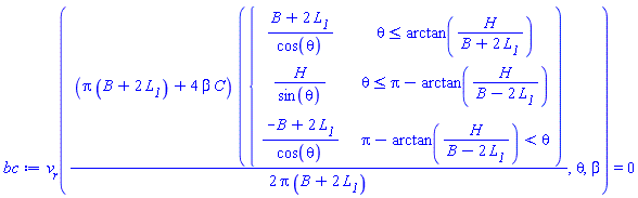 bc := v__r((Pi*(B+2*L__1)+4*beta*C)*piecewise(theta <= arctan(H/(B+2*L__1)), (B+2*L__1)/cos(theta), theta <= Pi-arctan(H/(B-2*L__1)), H/sin(theta), Pi-arctan(H/(B-2*L__1)) < theta, (-B+2*L__1)/cos(theta))/(2*Pi*(B+2*L__1)), theta, beta) = 0