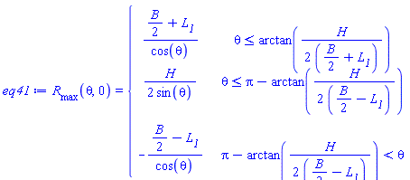 eq41 := R__max(theta, 0) = piecewise(theta <= arctan(H/(2*((1/2)*B+L__1))), ((1/2)*B+L__1)/cos(theta), theta <= Pi-arctan(H/(2*((1/2)*B-L__1))), H/(2*sin(theta)), Pi-arctan(H/(2*((1/2)*B-L__1))) < theta, -((1/2)*B-L__1)/cos(theta))