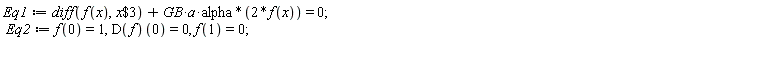Eq1 := diff(f(x), `$`(x, 3))+2*GB*a*alpha*f(x) = 0; Eq2 := f(0) = 1, (D(f))(0) = 0, f(1) = 0