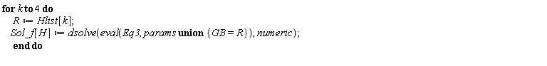 for k to 4 do R := Hlist[k]; Sol_f[H] := dsolve(eval(Eq3, `union`(params, {GB = R})), numeric) end do