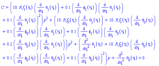 (10.*R*f[1](eta)*(diff(theta[1](eta), eta))+.1*(diff(phi[1](eta), eta))*(diff(theta[1](eta), eta))+.1*(diff(theta[1](eta), eta))^2)*p^3+(10.*R*f[0](eta)*(diff(theta[1](eta), eta))+10.*R*f[1](eta)*(diff(theta[0](eta), eta))+.1*(diff(phi[0](eta), eta))*(diff(theta[1](eta), eta))+.1*(diff(phi[1](eta), eta))*(diff(theta[0](eta), eta))+.2*(diff(theta[0](eta), eta))*(diff(theta[1](eta), eta)))*p^2+(diff(diff(theta[1](eta), eta), eta)+10.*R*f[0](eta)*(diff(theta[0](eta), eta))+.1*(diff(phi[0](eta), eta))*(diff(theta[0](eta), eta))+.1*(diff(theta[0](eta), eta))^2)*p+diff(diff(theta[0](eta), eta), eta) = 0