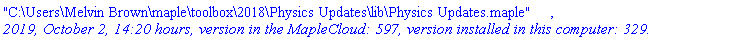 "C:\Users\Melvin Brown\maple\toolbox\2018\Physics Updates\lib\Physics Updates.maple", `2019, October 2, 14:20 hours, version in the MapleCloud: 597, version installed in this computer: 329.`