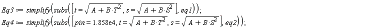 Eq3 := simplify(subs([t = sqrt(B*T^2+A), s = sqrt(B*S^2+A)], eq1)); Eq4 := simplify(subs([pin = 0.1858e5, t = sqrt(B*T^2+A), s = sqrt(B*S^2+A)], eq2))