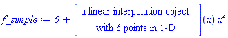 "f_simple:=5+[[["a linear interpolation object"],["with 6 points in 1-D"]]](x) x^2"
