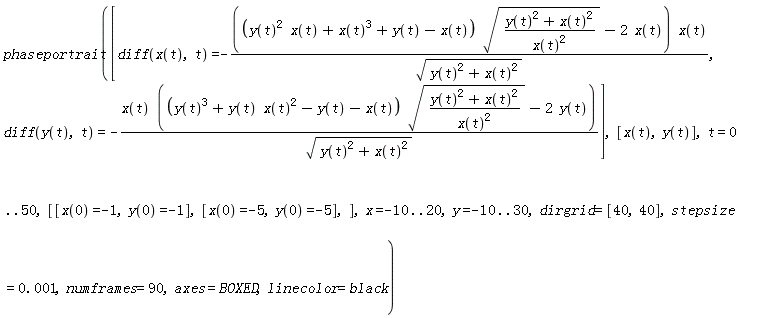 phaseportrait([diff(x(t), t) = -((y(t)^2*x(t)+x(t)^3+y(t)-x(t))*sqrt((y(t)^2+x(t)^2)/x(t)^2)-2*x(t))*x(t)/sqrt(y(t)^2+x(t)^2), diff(y(t), t) = -x(t)*((y(t)^3+y(t)*x(t)^2-y(t)-x(t))*sqrt((y(t)^2+x(t)^2)/x(t)^2)-2*y(t))/sqrt(y(t)^2+x(t)^2)], [x(t), y(t)], t = 0 .. 50, [[x(0) = -1, y(0) = -1], [x(0) = -5, y(0) = -5]], x = -10 .. 20, y = -10 .. 30, dirgrid = [40, 40], stepsize = 0.1e-2, numframes = 90, axes = BOXED, linecolor = black)
