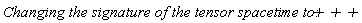 `Changing the signature of the tensor spacetime to: `*`+ + +`