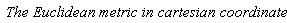 `The Euclidean metric in cartesian coordinates`