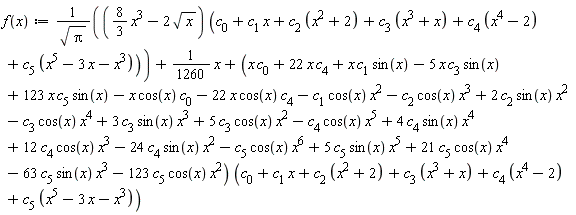 "f(x):=((8/3 x^3-2 sqrt(x)) (c[0]+c[1] x+c[2] (x^2+2)+c[3] (x^3+x)+c[4] (x^4-2)+c[5] (x^5-3 x-x^3)))/(sqrt(Pi))+1/1260 x+(x c[0]+22 x c[4]+x c[1] sin(x)-5 x c[3] sin(x)+123 x c[5] sin(x)-x cos(x) c[0]-22 x cos(x) c[4]-c[1] cos(x) x^2-c[2] cos(x) x^3+2 c[2] sin(x) x^2-c[3] cos(x) x^4+3 c[3] sin(x) x^3+5 c[3] cos(x) x^2-c[4] cos(x) x^5+4 c[4] sin(x) x^4+12 c[4] cos(x) x^3-24 c[4] sin(x) x^2-c[5] cos(x) x^6+5 c[5] sin(x) x^5+21 c[5] cos(x) x^4-63 c[5] sin(x) x^3-123 c[5] cos(x) x^2) (c[0]+c[1] x+c[2] (x^2+2)+c[3] (x^3+x)+c[4] (x^4-2)+c[5] (x^5-3 x-x^3))"